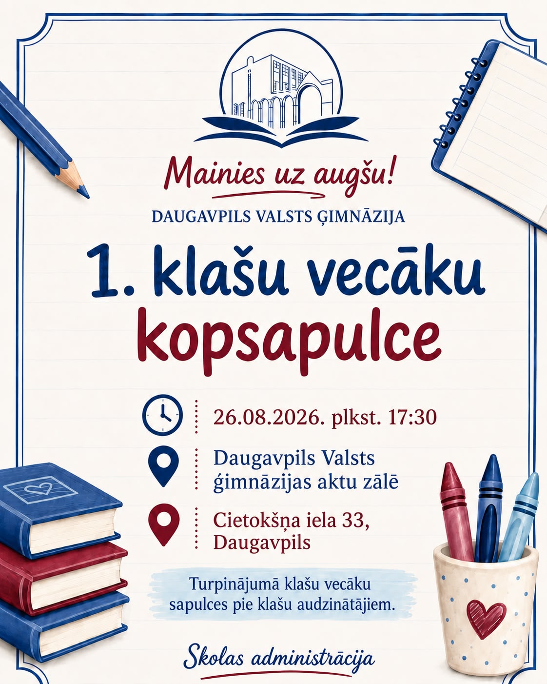 Mainies uz augšu! Daugavpils valsts ģimnāzija 1. klašu vecāku kopsapulce 26.08.2026 plkst. 17:30 Daugavpils Valsts ģimnāzijas aktu zālē Cietokšņa iela 33, Daugavpils Turpinājumā klašu vecāku sapulces pie klašu audzinātājām. Skolas administrācija
